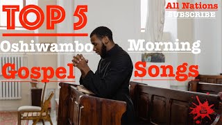 Top 5  Oshiwambo Morning Gospel Songs All Nations [upl. by Nicole17]