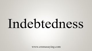 How To Say Indebtedness [upl. by Ecerahs]