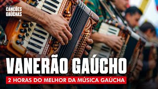 VANERÃO GAÚCHO  2HORAS DO MELHOR DA MÚSICA GAÚCHA [upl. by Leila568]